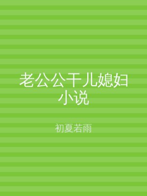 老公公干儿媳妇小说