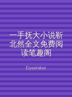 一手抚大小说靳北然全文免费阅读笔趣阁