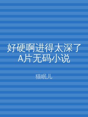 好硬啊进得太深了A片无码小说