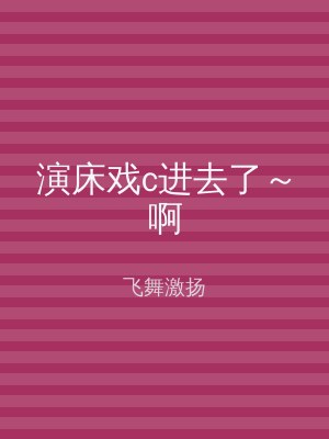 演床戏c进去了～啊