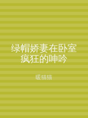 绿帽娇妻在卧室疯狂的呻吟
