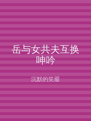 岳与女共夫互换呻吟