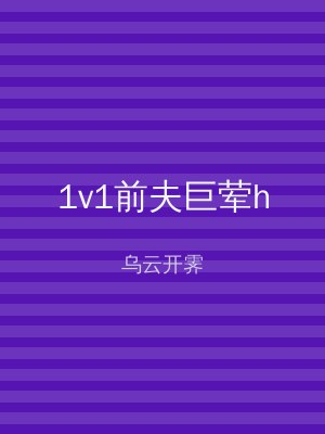 1v1前夫巨荤h