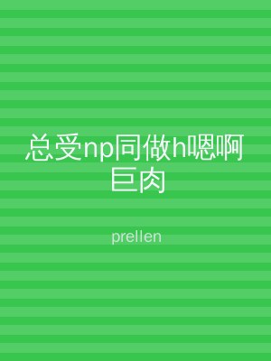 总受np同做h嗯啊巨肉