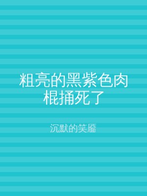 粗亮的黑紫色肉棍捅死了