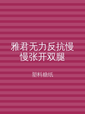 雅君无力反抗慢慢张开双腿