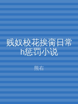 贱奴校花挨脔日常h惩罚小说