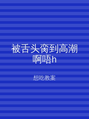 被舌头脔到高潮啊唔h