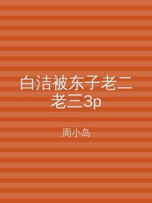 白洁被东子老二老三3p