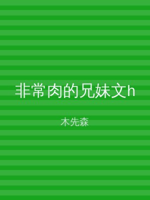 非常肉的兄妹文h