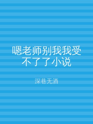 嗯老师别我我受不了了小说