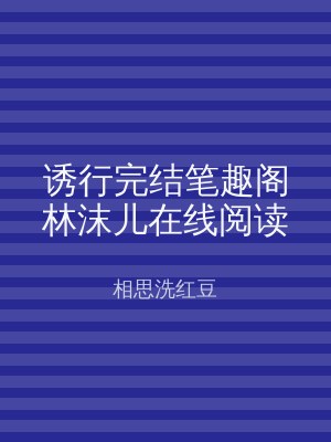 诱行完结笔趣阁林沫儿在线阅读