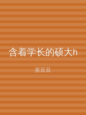 含着学长的硕大h
