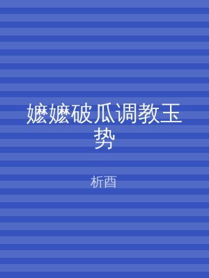 嬷嬷破瓜调教玉势