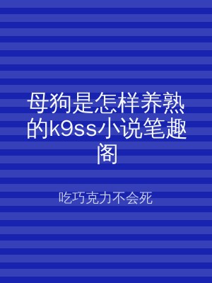 母狗是怎样养熟的k9ss小说笔趣阁