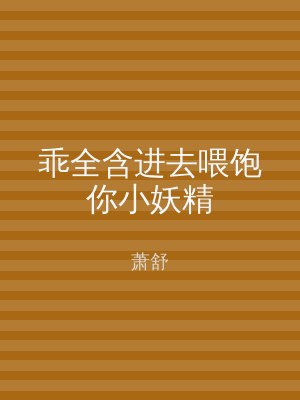 乖全含进去喂饱你小妖精