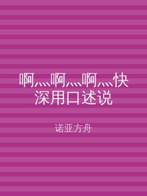 啊灬啊灬啊灬快深用口述说