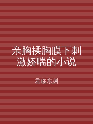 亲胸揉胸膜下刺激娇喘的小说
