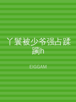 丫鬟被少爷强占蹂躏h