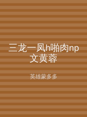 三龙一凤h啪肉np文黄蓉