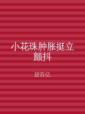 小花珠肿胀挺立颤抖