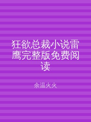 狂欲总裁小说雷鹰完整版免费阅读
