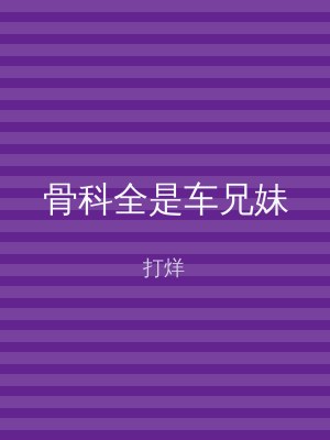 骨科全是车兄妹