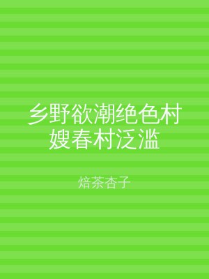 乡野欲潮绝色村嫂春村泛滥
