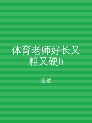 体育老师好长又粗又硬h