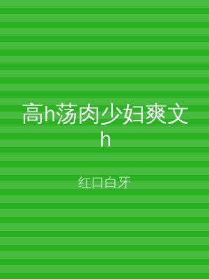 高h荡肉少妇爽文h