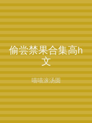 偷尝禁果合集高h文