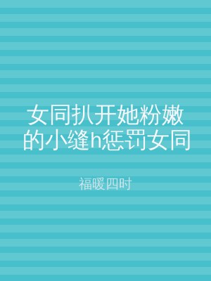 女同扒开她粉嫩的小缝h惩罚女同