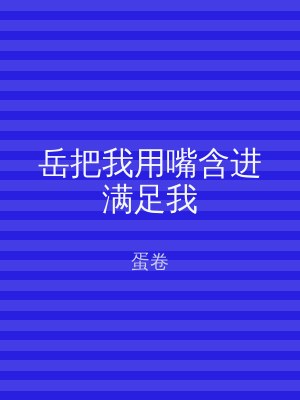 岳把我用嘴含进满足我