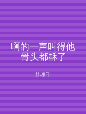 啊的一声叫得他骨头都酥了