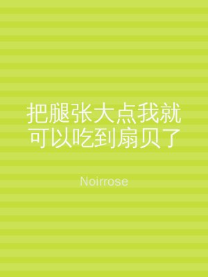 把腿张大点我就可以吃到扇贝了