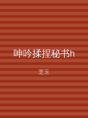 呻吟揉捏秘书h