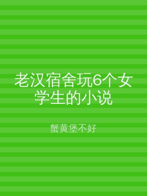 老汉宿舍玩6个女学生的小说