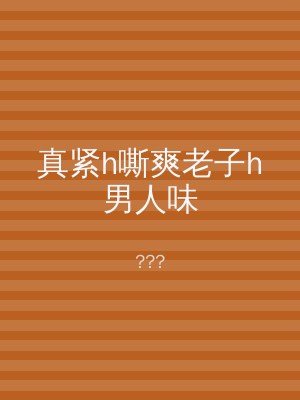 真紧h嘶爽老子h男人味