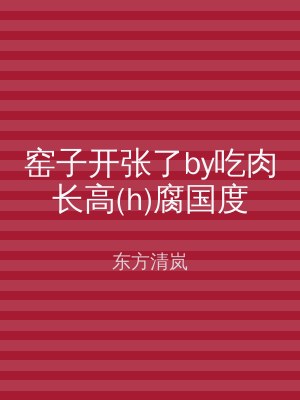 窑子开张了by吃肉长高(h)腐国度
