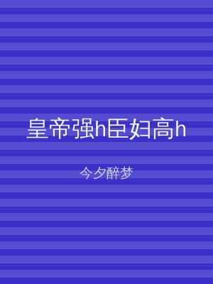 皇帝强h臣妇高h