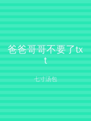 爸爸哥哥不要了txt