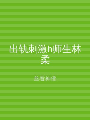 出轨刺激h师生林柔