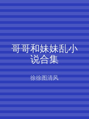 哥哥和妹妹乱小说合集