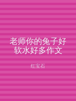 老师你的兔子好软水好多作文