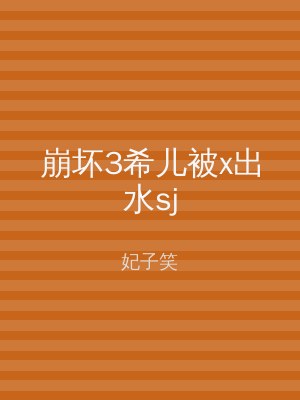 崩坏3希儿被x出水sj