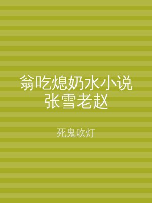 翁吃熄奶水小说张雪老赵