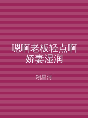 嗯啊老板轻点啊娇妻湿润