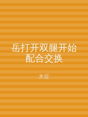 岳打开双腿开始配合交换