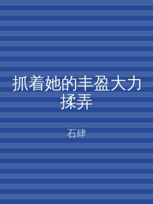抓着她的丰盈大力揉弄