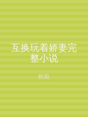 互换玩着娇妻完整小说